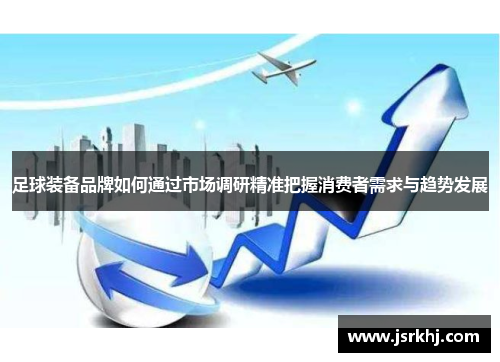足球装备品牌如何通过市场调研精准把握消费者需求与趋势发展